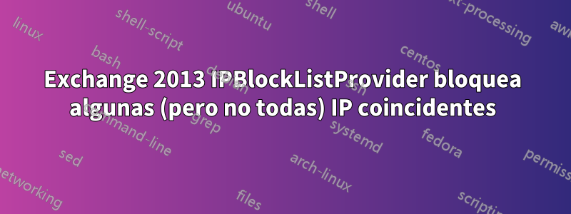 Exchange 2013 IPBlockListProvider bloquea algunas (pero no todas) IP coincidentes