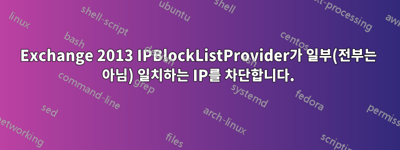 Exchange 2013 IPBlockListProvider가 일부(전부는 아님) 일치하는 IP를 차단합니다.