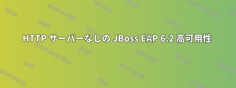 HTTP サーバーなしの JBoss EAP 6.2 高可用性