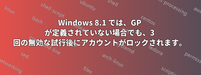 Windows 8.1 では、GP が定義されていない場合でも、3 回の無効な試行後にアカウントがロックされます。