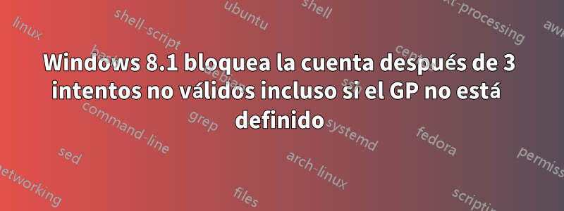 Windows 8.1 bloquea la cuenta después de 3 intentos no válidos incluso si el GP no está definido