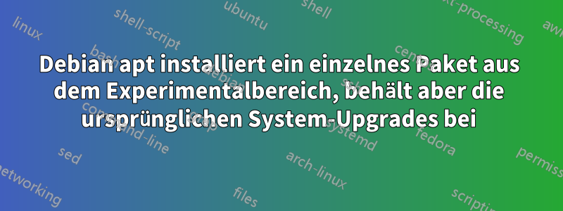 Debian apt installiert ein einzelnes Paket aus dem Experimentalbereich, behält aber die ursprünglichen System-Upgrades bei