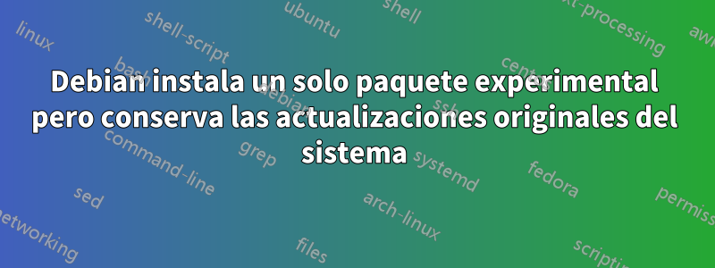 Debian instala un solo paquete experimental pero conserva las actualizaciones originales del sistema