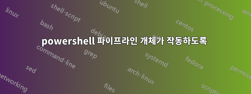 powershell 파이프라인 개체가 작동하도록