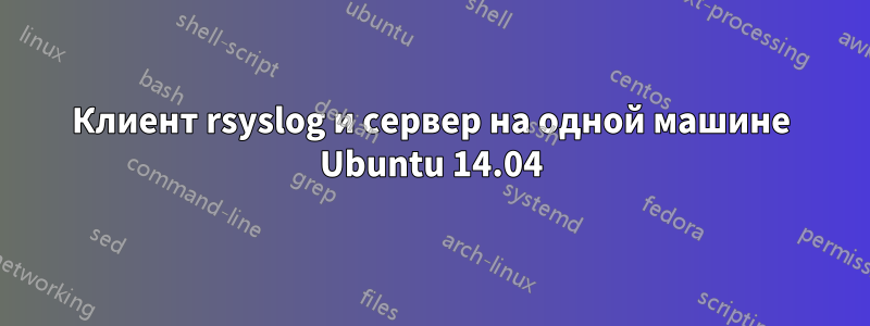 Клиент rsyslog и сервер на одной машине Ubuntu 14.04