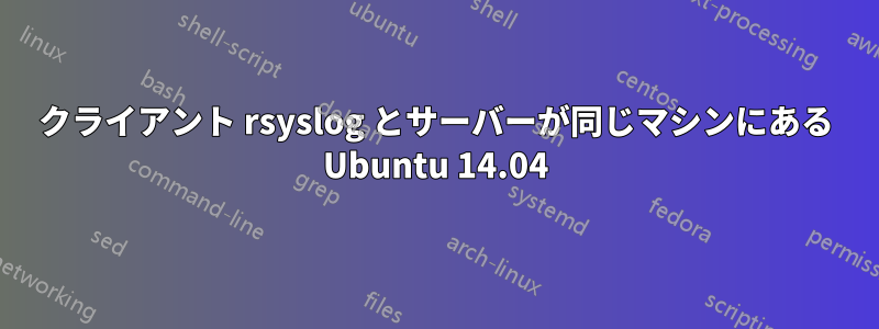 クライアント rsyslog とサーバーが同じマシンにある Ubuntu 14.04