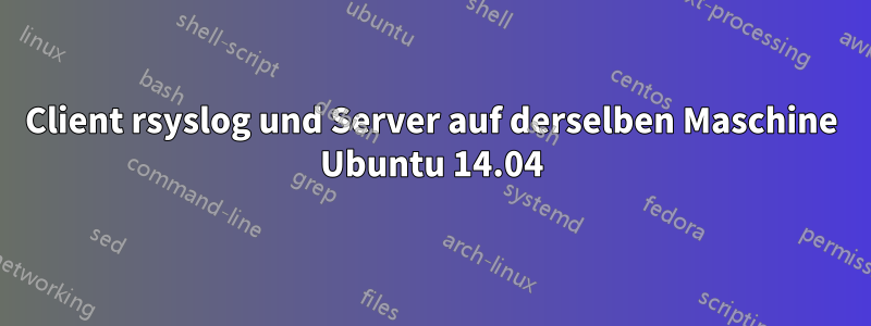 Client rsyslog und Server auf derselben Maschine Ubuntu 14.04