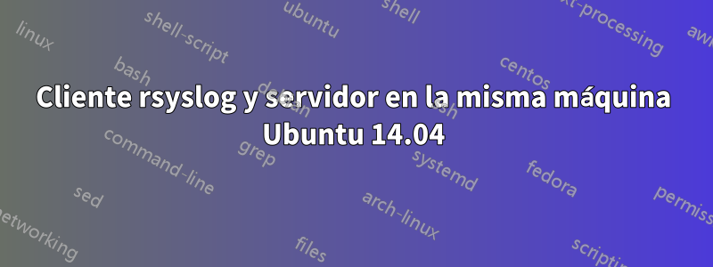 Cliente rsyslog y servidor en la misma máquina Ubuntu 14.04