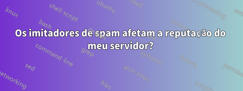 Os imitadores de spam afetam a reputação do meu servidor?