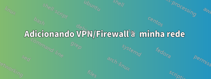 Adicionando VPN/Firewall à minha rede