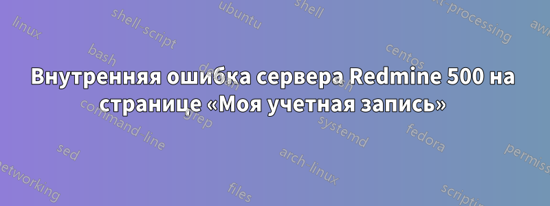 Внутренняя ошибка сервера Redmine 500 на странице «Моя учетная запись»