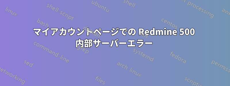 マイアカウントページでの Redmine 500 内部サーバーエラー