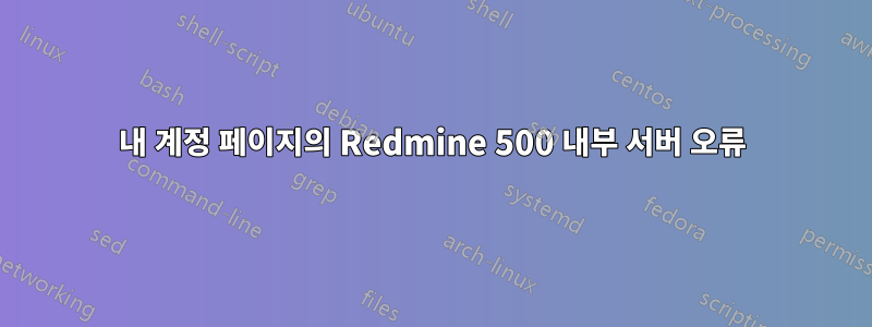 내 계정 페이지의 Redmine 500 내부 서버 오류