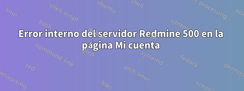 Error interno del servidor Redmine 500 en la página Mi cuenta