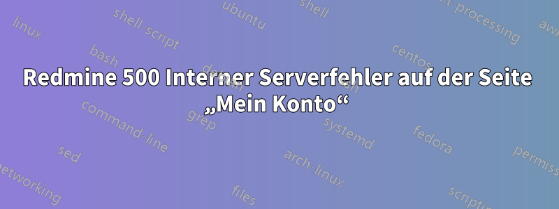 Redmine 500 Interner Serverfehler auf der Seite „Mein Konto“