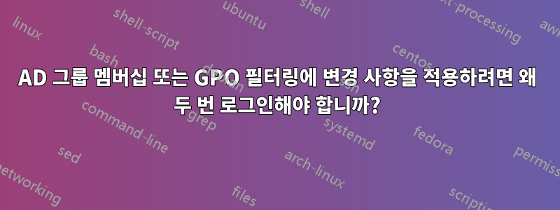 AD 그룹 멤버십 또는 GPO 필터링에 변경 사항을 적용하려면 왜 두 번 로그인해야 합니까?