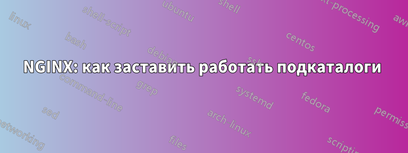 NGINX: как заставить работать подкаталоги