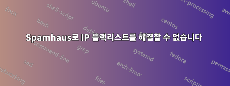 Spamhaus로 IP 블랙리스트를 해결할 수 없습니다