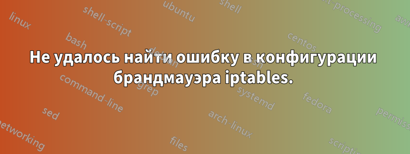 Не удалось найти ошибку в конфигурации брандмауэра iptables.