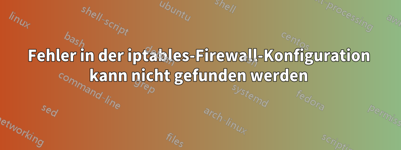 Fehler in der iptables-Firewall-Konfiguration kann nicht gefunden werden