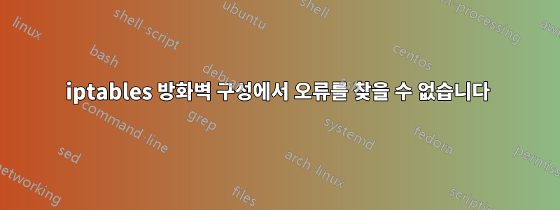 iptables 방화벽 구성에서 오류를 찾을 수 없습니다