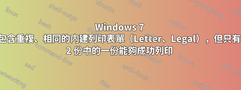 Windows 7 包含重複、相同的內建列印表單（Letter、Legal），但只有 2 份中的一份能夠成功列印