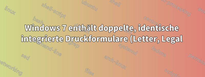 Windows 7 enthält doppelte, identische integrierte Druckformulare (Letter, Legal), aber nur eines der beiden druckt erfolgreich