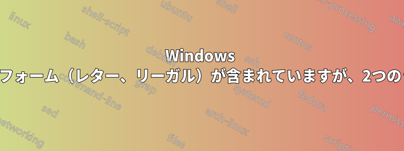 Windows 7には、重複した同一の組み込み印刷フォーム（レター、リーガル）が含まれていますが、2つのうち1つだけが正常に印刷されます。