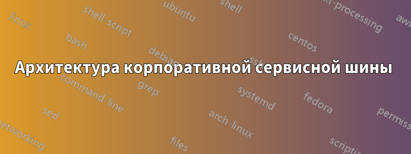 Архитектура корпоративной сервисной шины