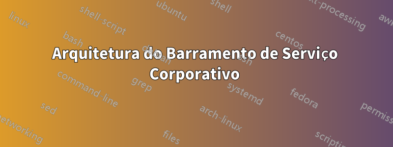 Arquitetura do Barramento de Serviço Corporativo