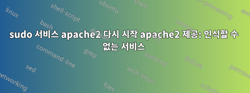 sudo 서비스 apache2 다시 시작 apache2 제공: 인식할 수 없는 서비스