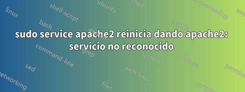 sudo service apache2 reinicia dando apache2: servicio no reconocido