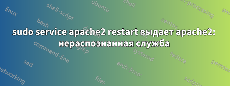 sudo service apache2 restart выдает apache2: нераспознанная служба