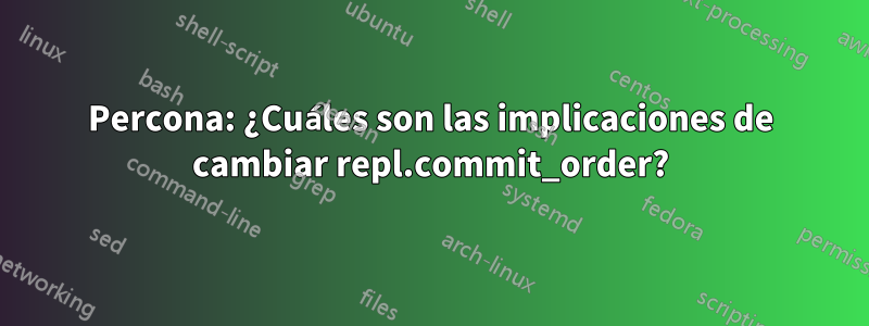 Percona: ¿Cuáles son las implicaciones de cambiar repl.commit_order?