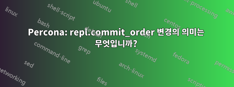 Percona: repl.commit_order 변경의 의미는 무엇입니까?