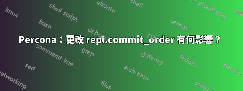 Percona：更改 repl.commit_order 有何影響？