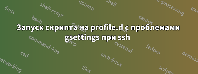 Запуск скрипта на profile.d с проблемами gsettings при ssh 