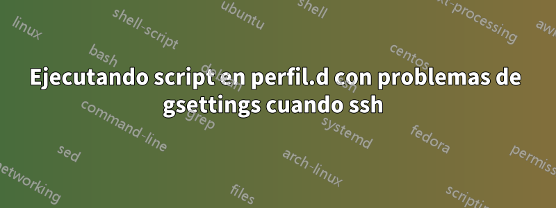 Ejecutando script en perfil.d con problemas de gsettings cuando ssh 