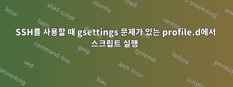 SSH를 사용할 때 gsettings 문제가 있는 profile.d에서 스크립트 실행 