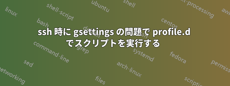 ssh 時に gsettings の問題で profile.d でスクリプトを実行する 