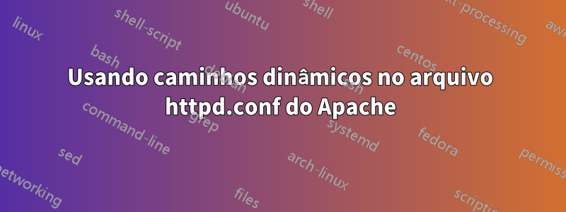 Usando caminhos dinâmicos no arquivo httpd.conf do Apache