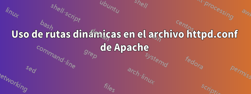 Uso de rutas dinámicas en el archivo httpd.conf de Apache