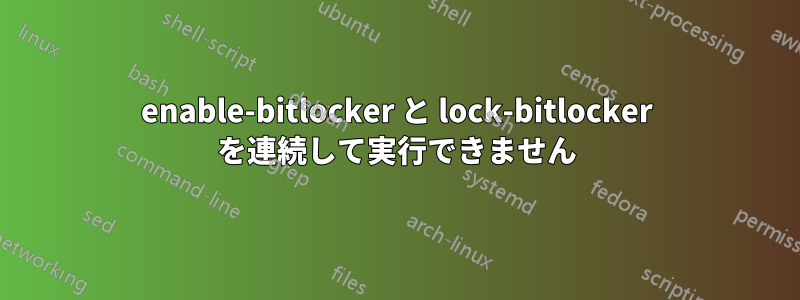 enable-bitlocker と lock-bitlocker を連続して実行できません