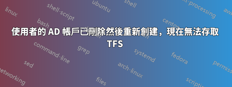 使用者的 AD 帳戶已刪除然後重新創建，現在無法存取 TFS