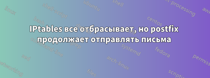 IPtables все отбрасывает, но postfix продолжает отправлять письма