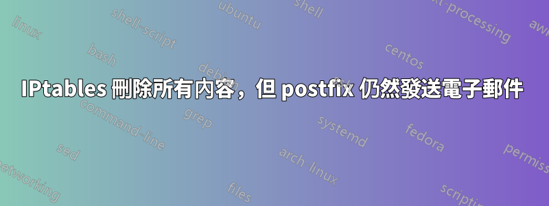 IPtables 刪除所有內容，但 postfix 仍然發送電子郵件