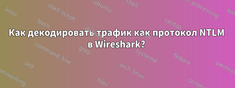 Как декодировать трафик как протокол NTLM в Wireshark?