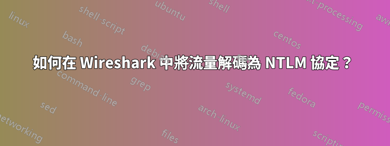 如何在 Wireshark 中將流量解碼為 NTLM 協定？