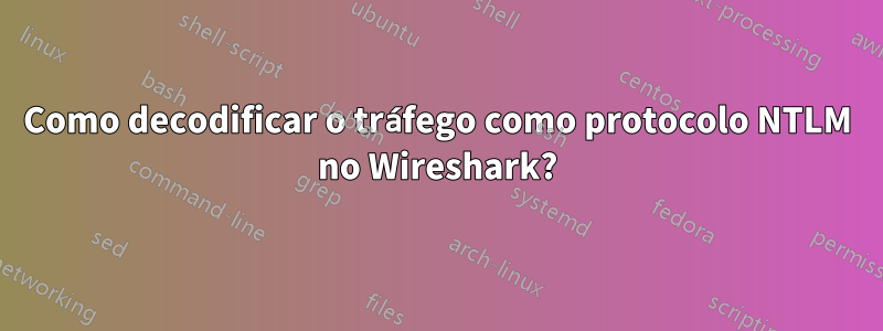 Como decodificar o tráfego como protocolo NTLM no Wireshark?