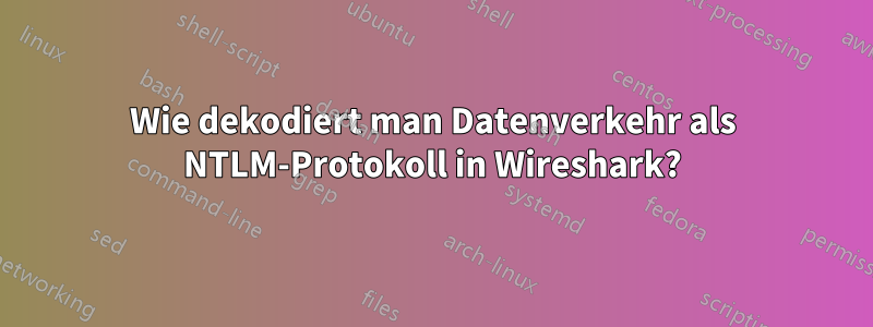 Wie dekodiert man Datenverkehr als NTLM-Protokoll in Wireshark?